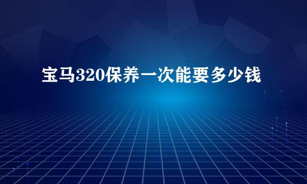 宝马320保养一次能要多少钱