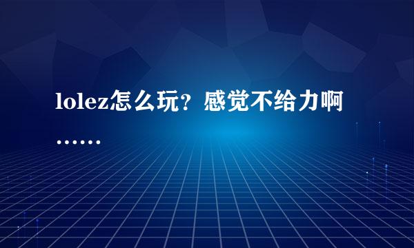 lolez怎么玩？感觉不给力啊……