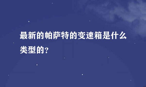 最新的帕萨特的变速箱是什么类型的？