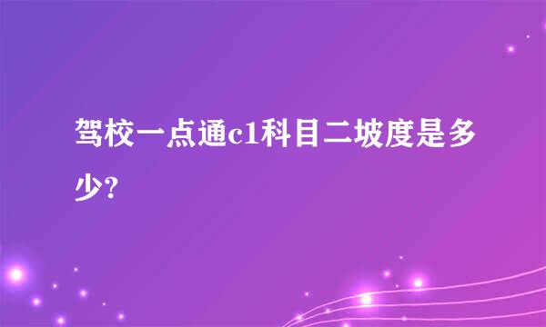 驾校一点通c1科目二坡度是多少?