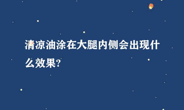 清凉油涂在大腿内侧会出现什么效果?