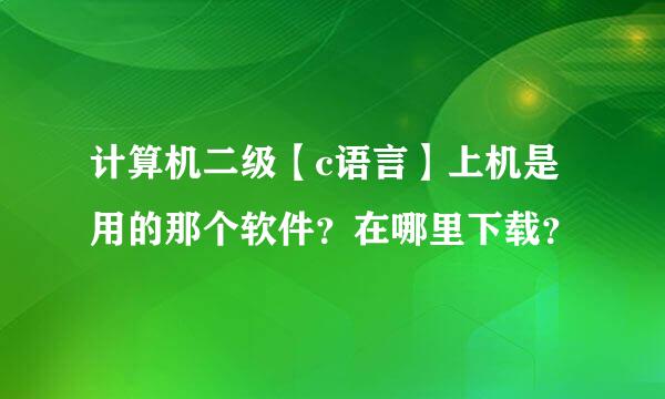 计算机二级【c语言】上机是用的那个软件？在哪里下载？