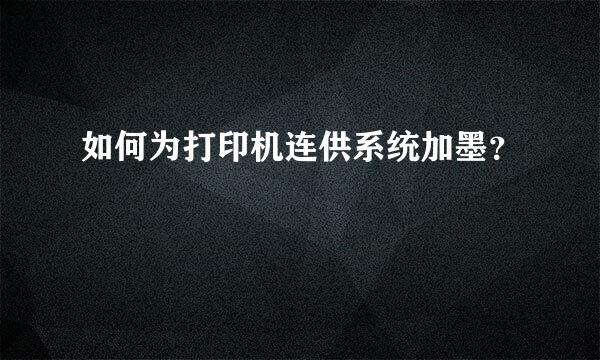 如何为打印机连供系统加墨？