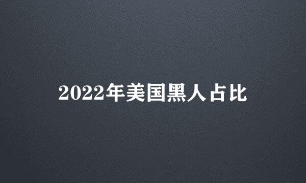 2022年美国黑人占比