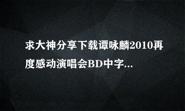 求大神分享下载谭咏麟2010再度感动演唱会BD中字1280高清种子的网址跪谢