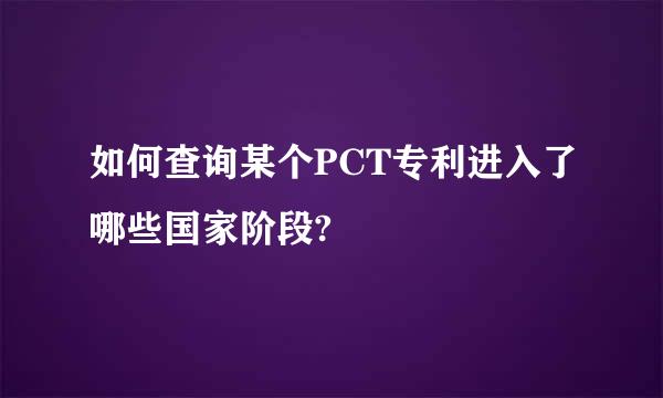 如何查询某个PCT专利进入了哪些国家阶段?