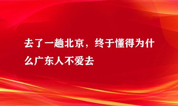 去了一趟北京，终于懂得为什么广东人不爱去