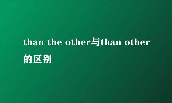 than the other与than other的区别