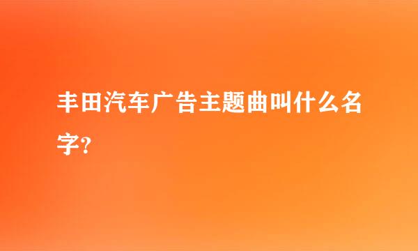 丰田汽车广告主题曲叫什么名字？