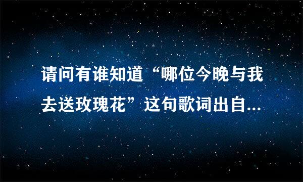 请问有谁知道“哪位今晚与我去送玫瑰花”这句歌词出自哪一首歌吗？