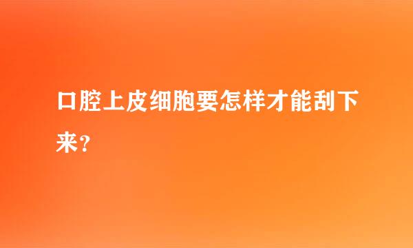 口腔上皮细胞要怎样才能刮下来？