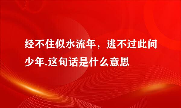 经不住似水流年，逃不过此间少年.这句话是什么意思