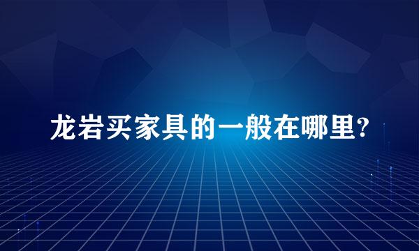 龙岩买家具的一般在哪里?