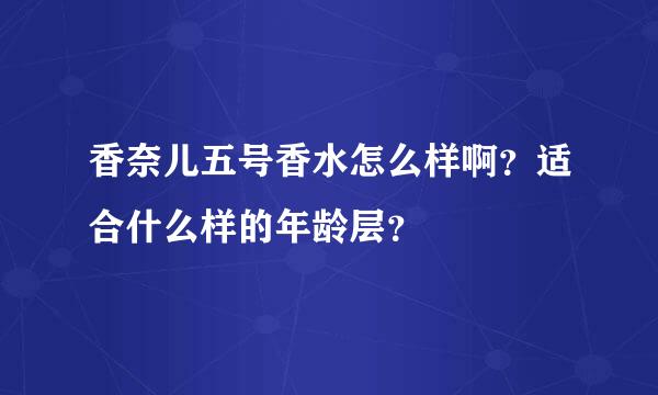 香奈儿五号香水怎么样啊？适合什么样的年龄层？