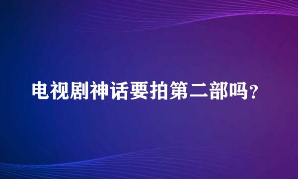 电视剧神话要拍第二部吗？