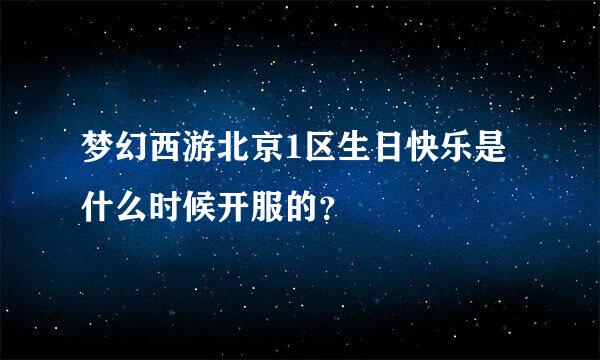 梦幻西游北京1区生日快乐是什么时候开服的？