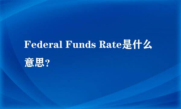 Federal Funds Rate是什么意思？