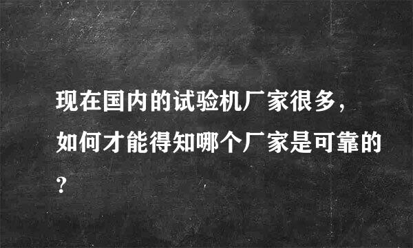 现在国内的试验机厂家很多，如何才能得知哪个厂家是可靠的？