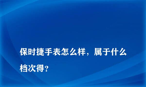 
保时捷手表怎么样，属于什么档次得？
