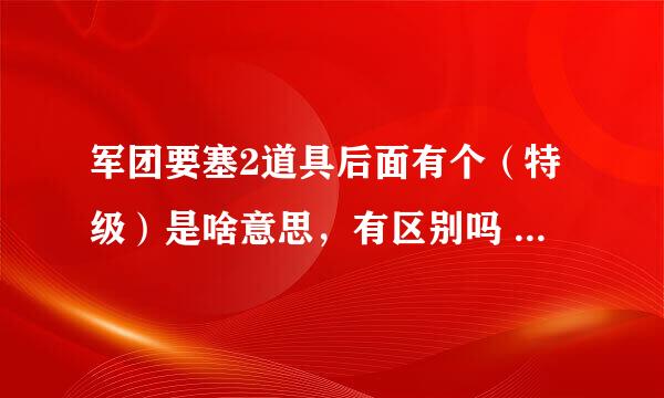 军团要塞2道具后面有个（特级）是啥意思，有区别吗 就是xxx（特级）