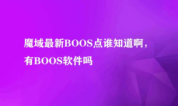 魔域最新BOOS点谁知道啊，有BOOS软件吗