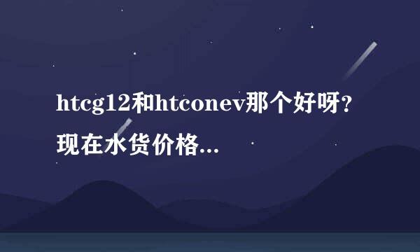 htcg12和htconev那个好呀？现在水货价格是多少？