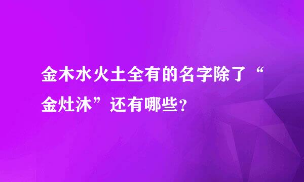 金木水火土全有的名字除了“金灶沐”还有哪些？