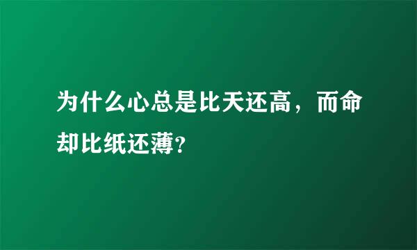 为什么心总是比天还高，而命却比纸还薄？