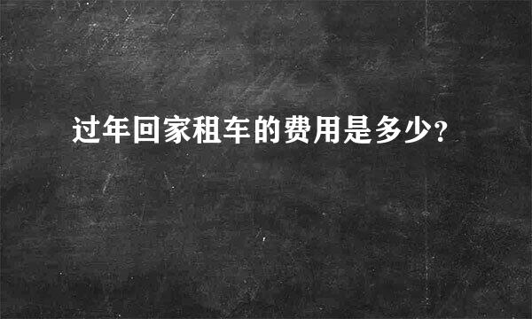 过年回家租车的费用是多少？