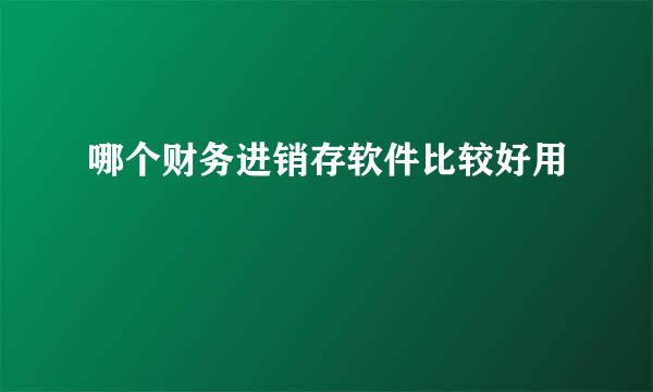 哪个财务进销存软件比较好用