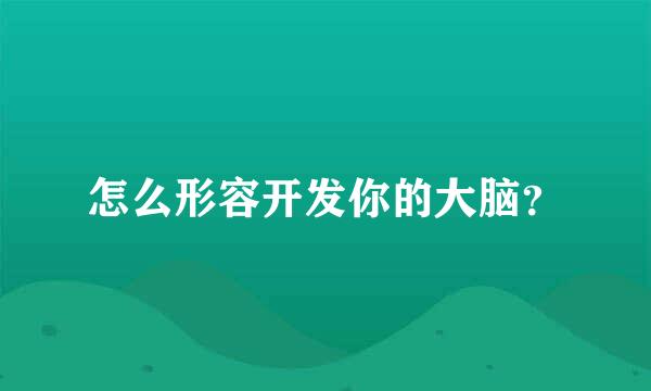 怎么形容开发你的大脑？