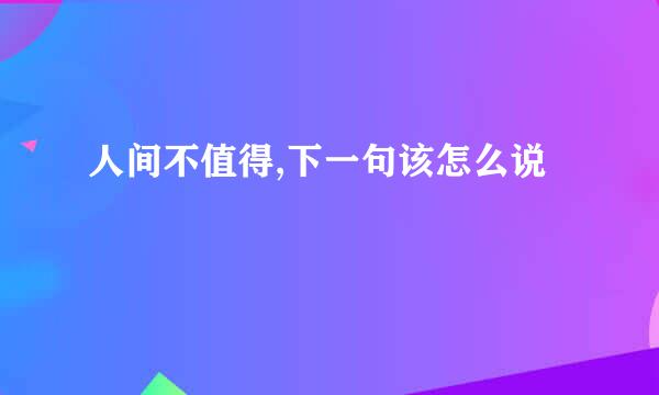 人间不值得,下一句该怎么说