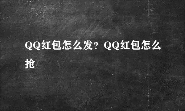 QQ红包怎么发？QQ红包怎么抢