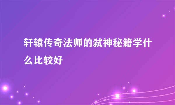 轩辕传奇法师的弑神秘籍学什么比较好