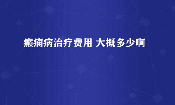 癫痫病治疗费用 大概多少啊