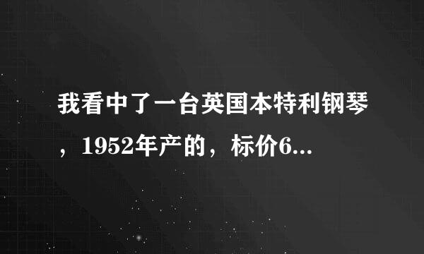 我看中了一台英国本特利钢琴，1952年产的，标价67万，请问合适