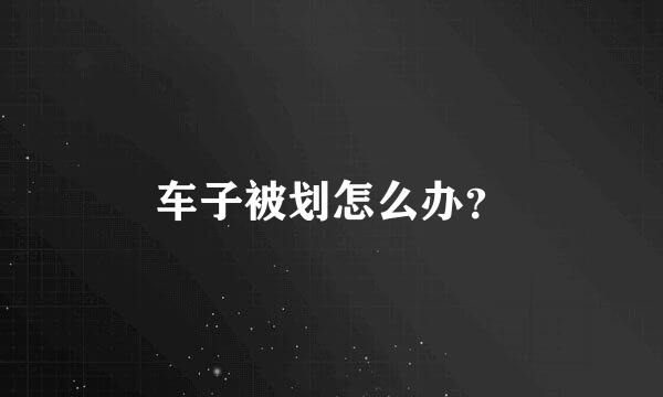 车子被划怎么办？