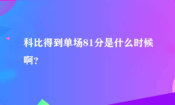 科比得到单场81分是什么时候啊？