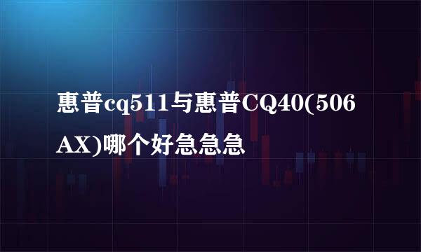 惠普cq511与惠普CQ40(506AX)哪个好急急急