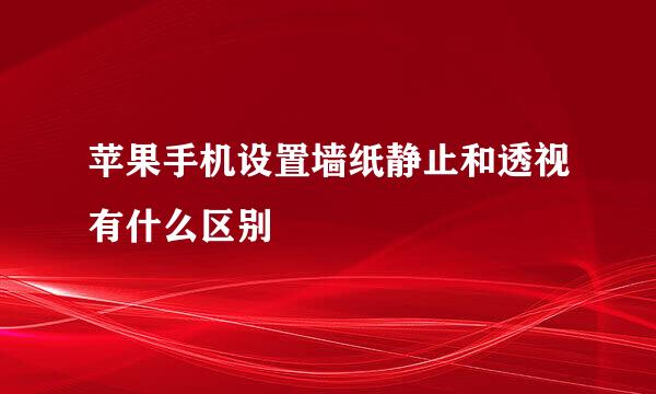 苹果手机设置墙纸静止和透视有什么区别