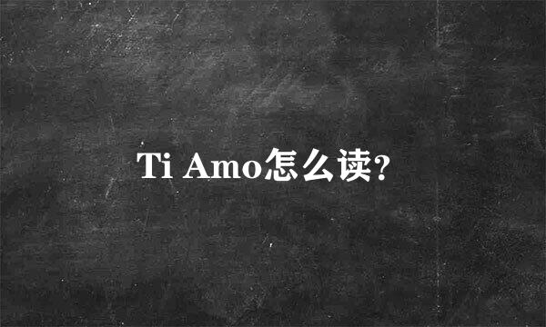 Ti Amo怎么读？