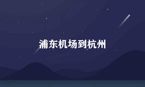 浦东机场到杭州