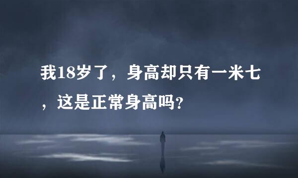 我18岁了，身高却只有一米七，这是正常身高吗？