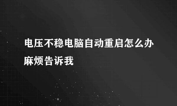 电压不稳电脑自动重启怎么办麻烦告诉我