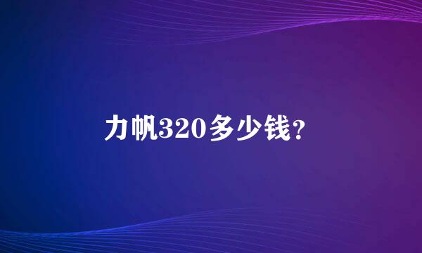 力帆320多少钱？