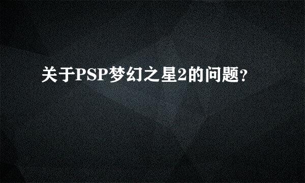 关于PSP梦幻之星2的问题？