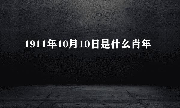 1911年10月10日是什么肖年