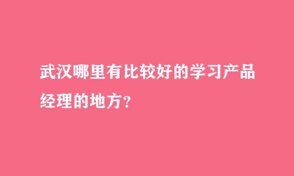 武汉哪里有比较好的学习产品经理的地方？