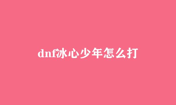 dnf冰心少年怎么打