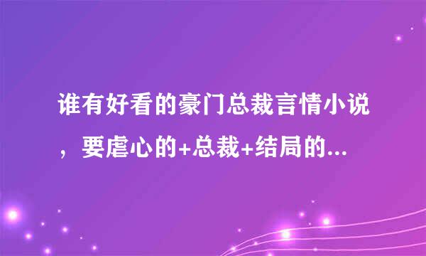 谁有好看的豪门总裁言情小说，要虐心的+总裁+结局的，推荐几本